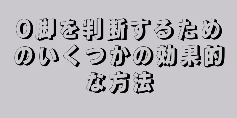 O脚を判断するためのいくつかの効果的な方法