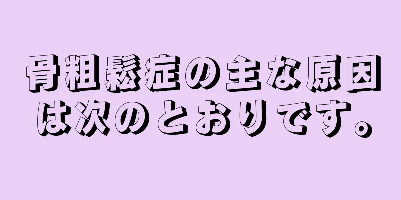 骨粗鬆症の主な原因は次のとおりです。