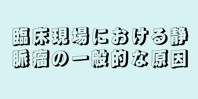 臨床現場における静脈瘤の一般的な原因