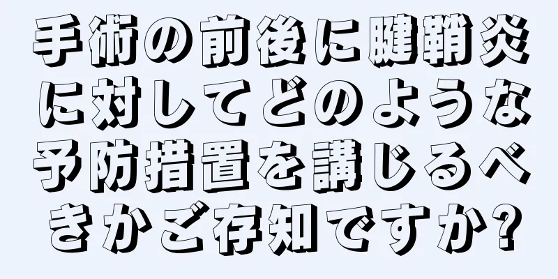 手術の前後に腱鞘炎に対してどのような予防措置を講じるべきかご存知ですか?