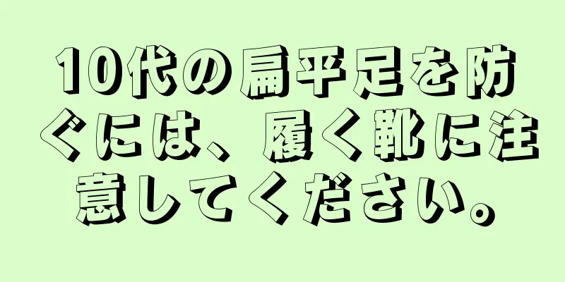 10代の扁平足を防ぐには、履く靴に注意してください。