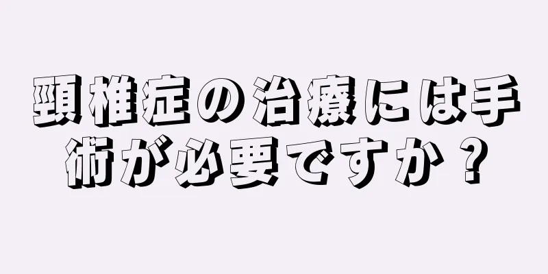 頸椎症の治療には手術が必要ですか？