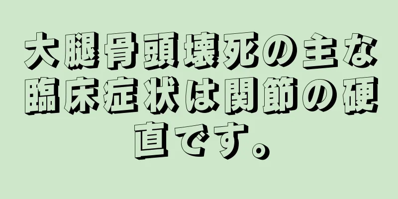 大腿骨頭壊死の主な臨床症状は関節の硬直です。