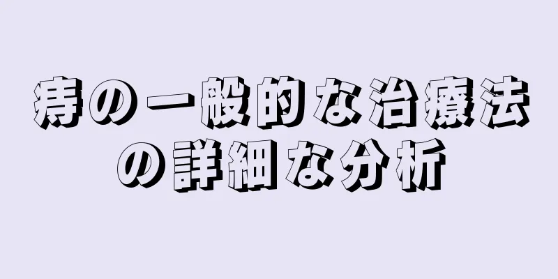 痔の一般的な治療法の詳細な分析