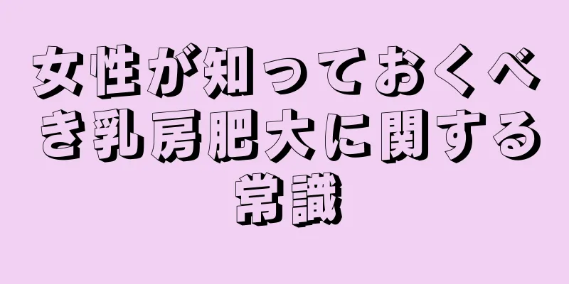 女性が知っておくべき乳房肥大に関する常識