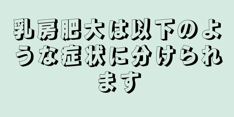 乳房肥大は以下のような症状に分けられます