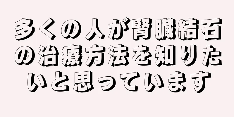 多くの人が腎臓結石の治療方法を知りたいと思っています