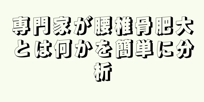 専門家が腰椎骨肥大とは何かを簡単に分析