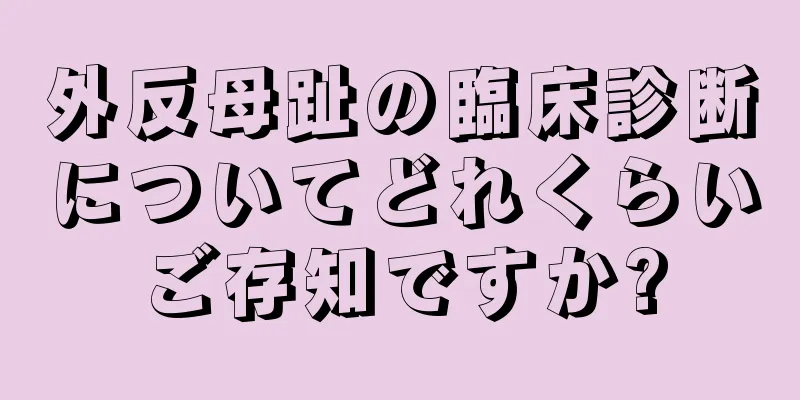 外反母趾の臨床診断についてどれくらいご存知ですか?