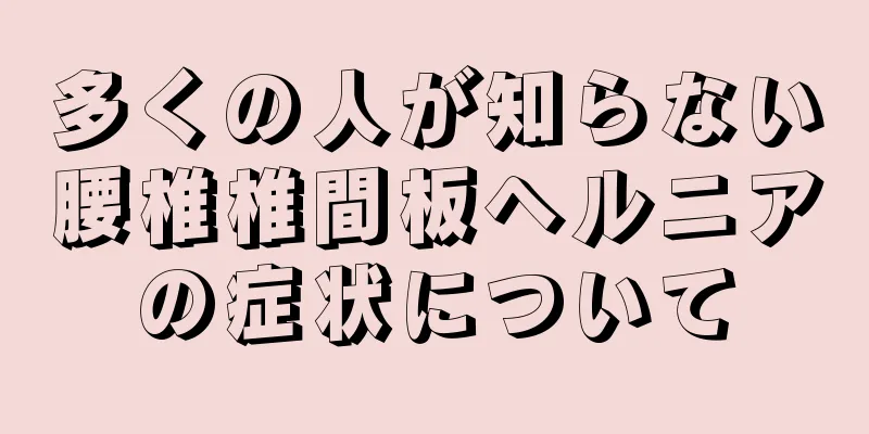 多くの人が知らない腰椎椎間板ヘルニアの症状について
