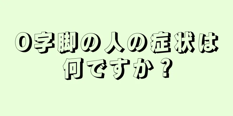 O字脚の人の症状は何ですか？