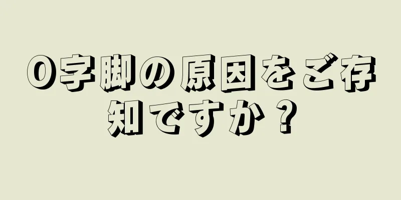 O字脚の原因をご存知ですか？