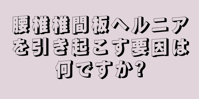 腰椎椎間板ヘルニアを引き起こす要因は何ですか?