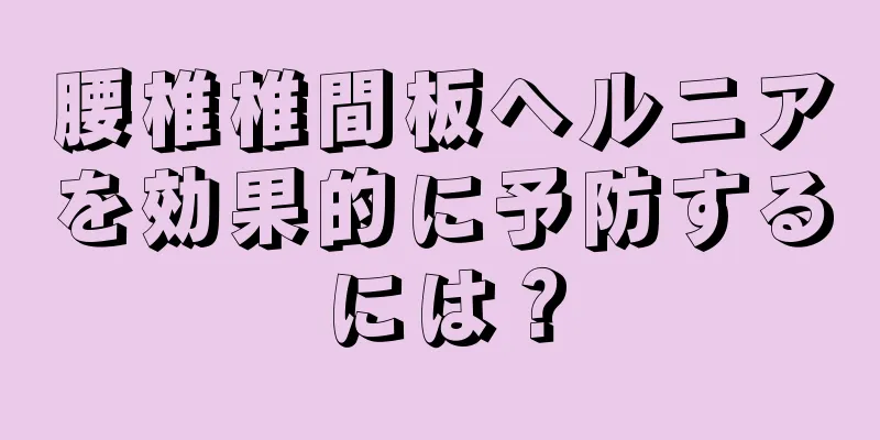腰椎椎間板ヘルニアを効果的に予防するには？