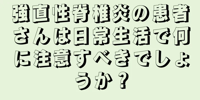 強直性脊椎炎の患者さんは日常生活で何に注意すべきでしょうか？