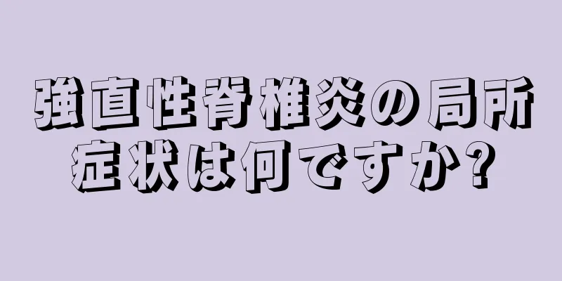 強直性脊椎炎の局所症状は何ですか?
