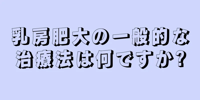 乳房肥大の一般的な治療法は何ですか?