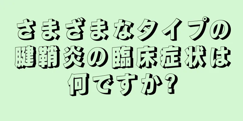 さまざまなタイプの腱鞘炎の臨床症状は何ですか?