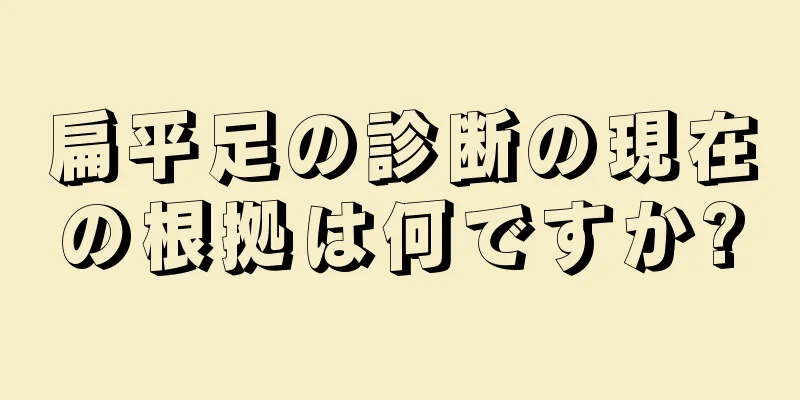 扁平足の診断の現在の根拠は何ですか?