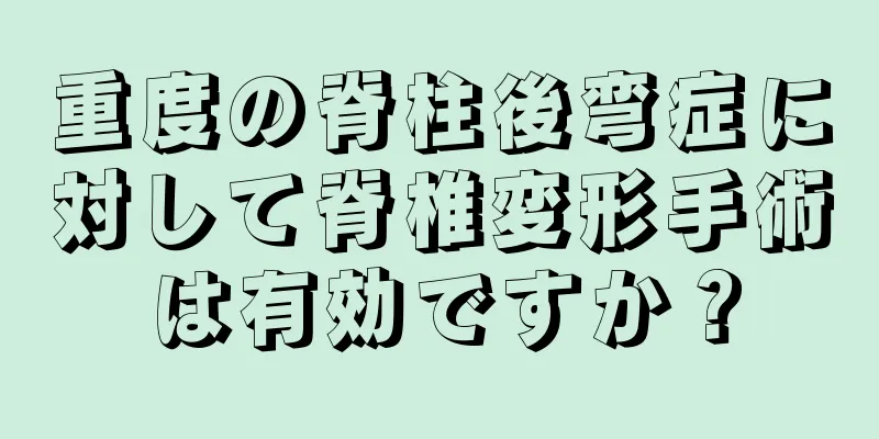 重度の脊柱後弯症に対して脊椎変形手術は有効ですか？