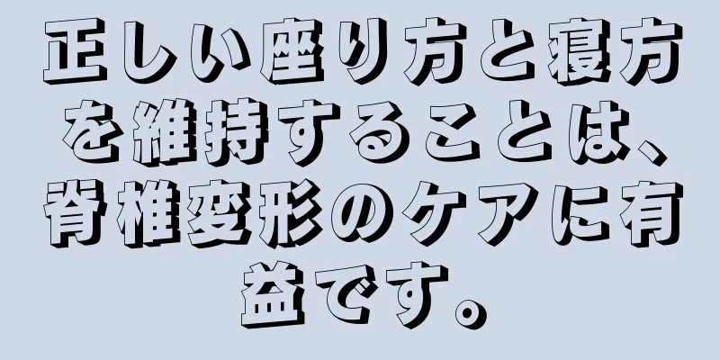 正しい座り方と寝方を維持することは、脊椎変形のケアに有益です。