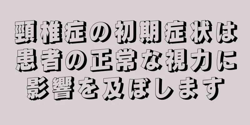 頸椎症の初期症状は患者の正常な視力に影響を及ぼします