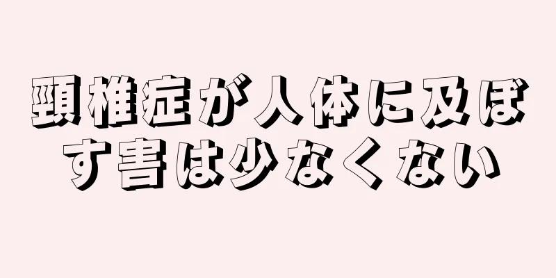 頸椎症が人体に及ぼす害は少なくない