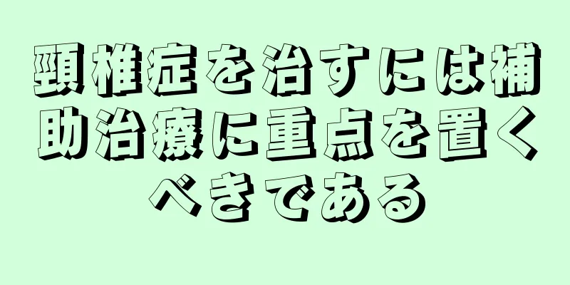 頸椎症を治すには補助治療に重点を置くべきである