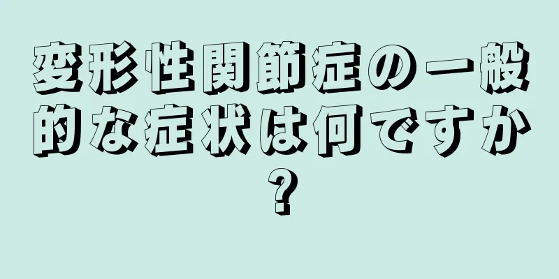 変形性関節症の一般的な症状は何ですか?