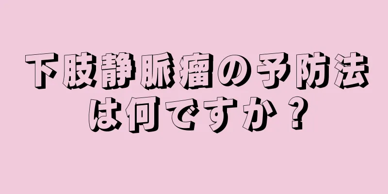 下肢静脈瘤の予防法は何ですか？