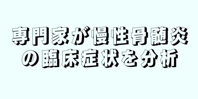 専門家が慢性骨髄炎の臨床症状を分析