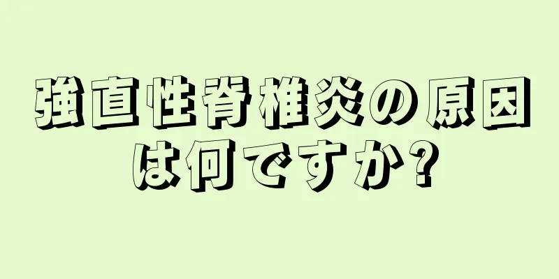 強直性脊椎炎の原因は何ですか?