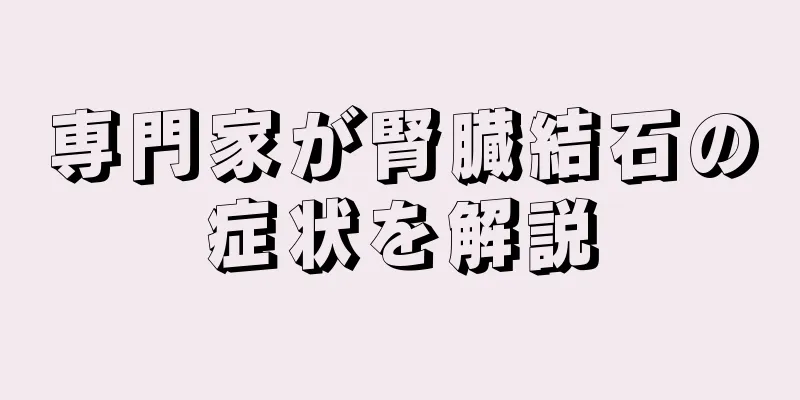 専門家が腎臓結石の症状を解説
