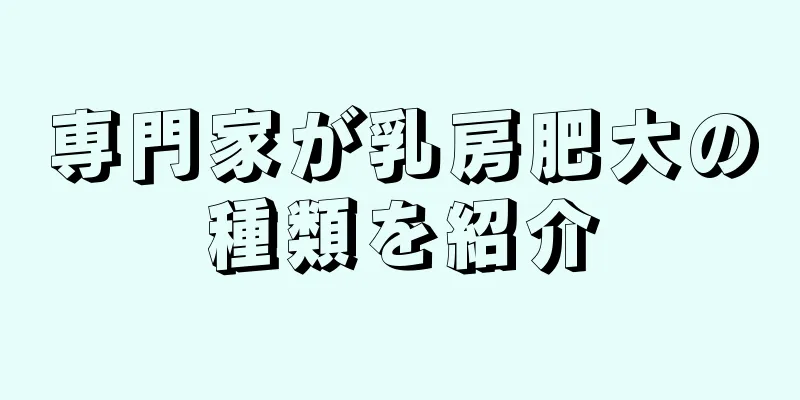 専門家が乳房肥大の種類を紹介