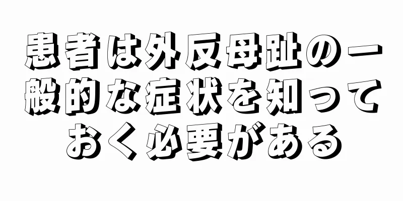 患者は外反母趾の一般的な症状を知っておく必要がある