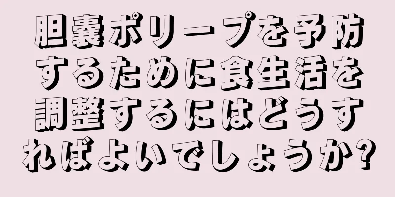 胆嚢ポリープを予防するために食生活を調整するにはどうすればよいでしょうか?