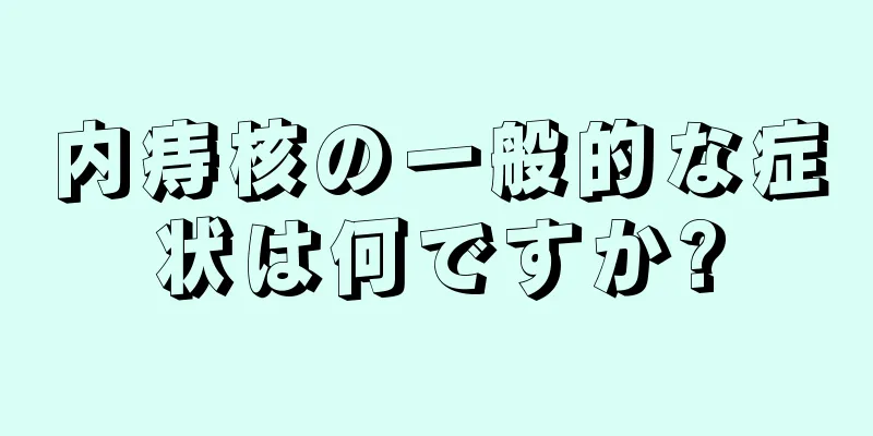 内痔核の一般的な症状は何ですか?