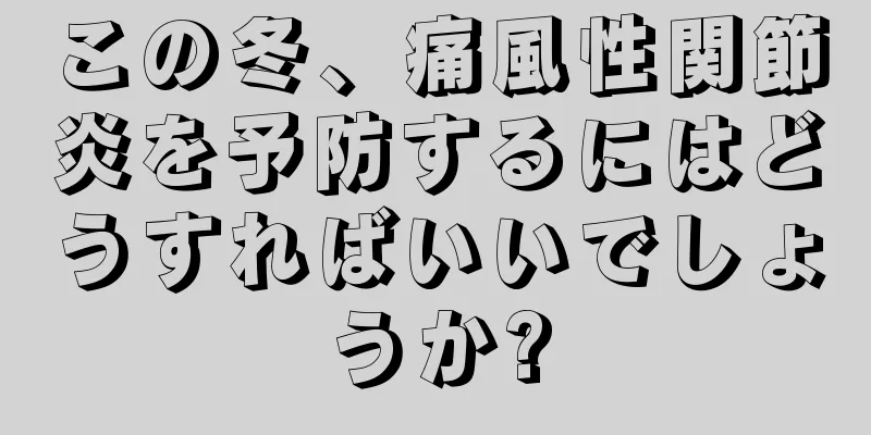 この冬、痛風性関節炎を予防するにはどうすればいいでしょうか?