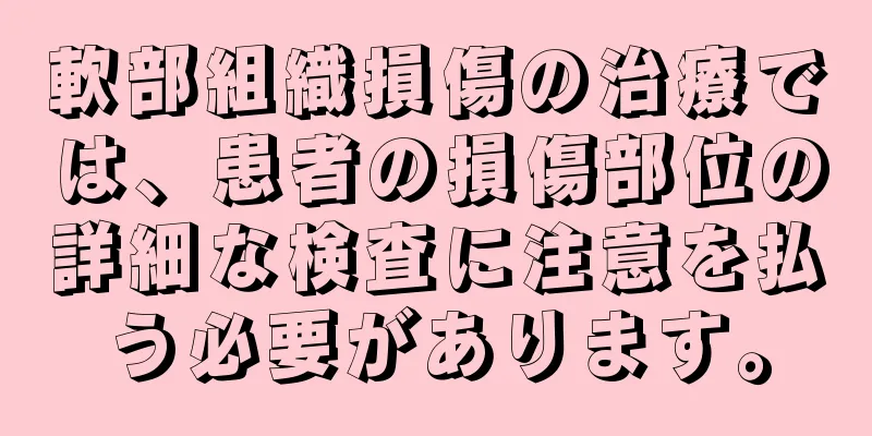 軟部組織損傷の治療では、患者の損傷部位の詳細な検査に注意を払う必要があります。