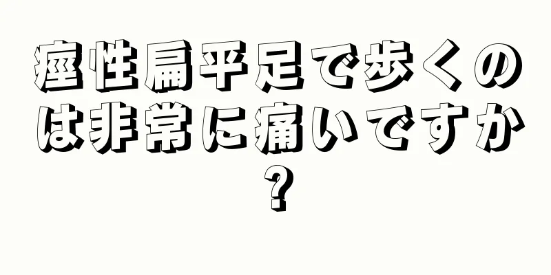 痙性扁平足で歩くのは非常に痛いですか?