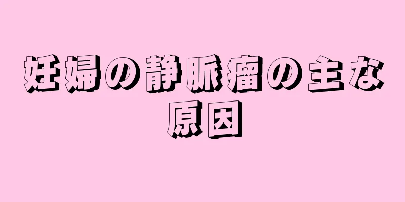 妊婦の静脈瘤の主な原因