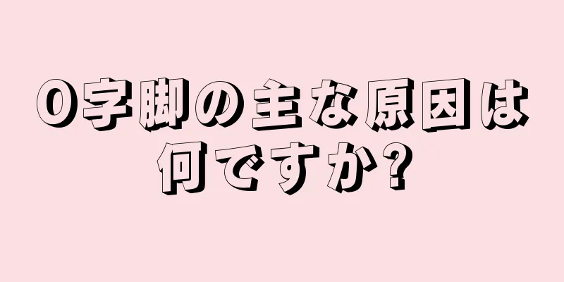 O字脚の主な原因は何ですか?