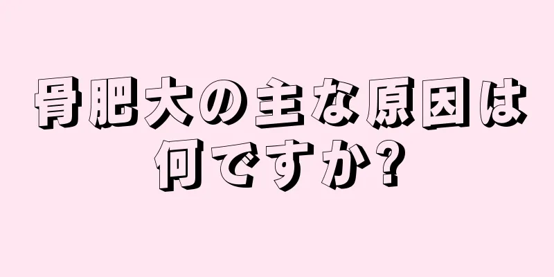 骨肥大の主な原因は何ですか?