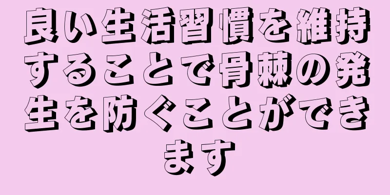 良い生活習慣を維持することで骨棘の発生を防ぐことができます