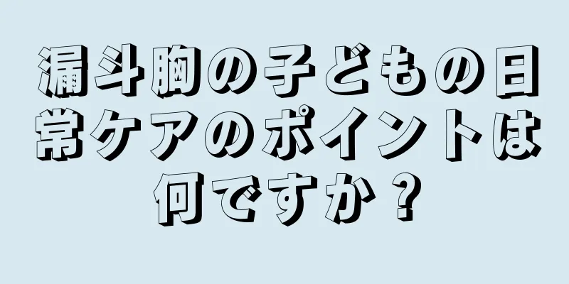 漏斗胸の子どもの日常ケアのポイントは何ですか？