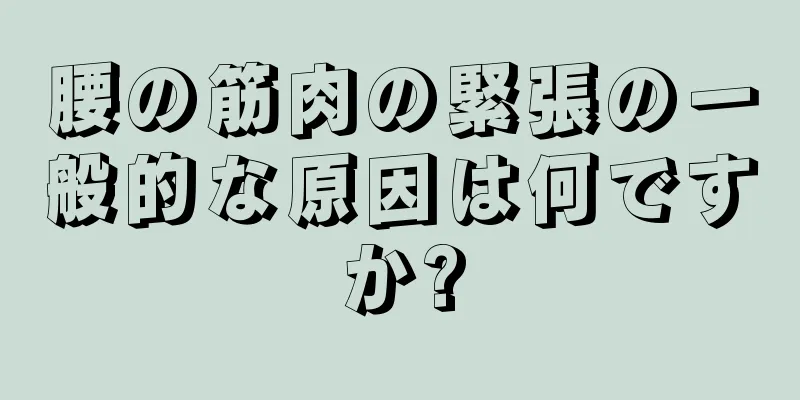 腰の筋肉の緊張の一般的な原因は何ですか?