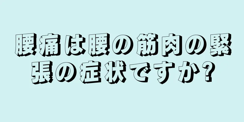 腰痛は腰の筋肉の緊張の症状ですか?