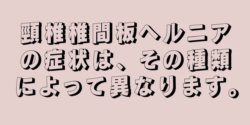 頸椎椎間板ヘルニアの症状は、その種類によって異なります。