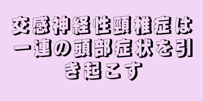 交感神経性頸椎症は一連の頭部症状を引き起こす