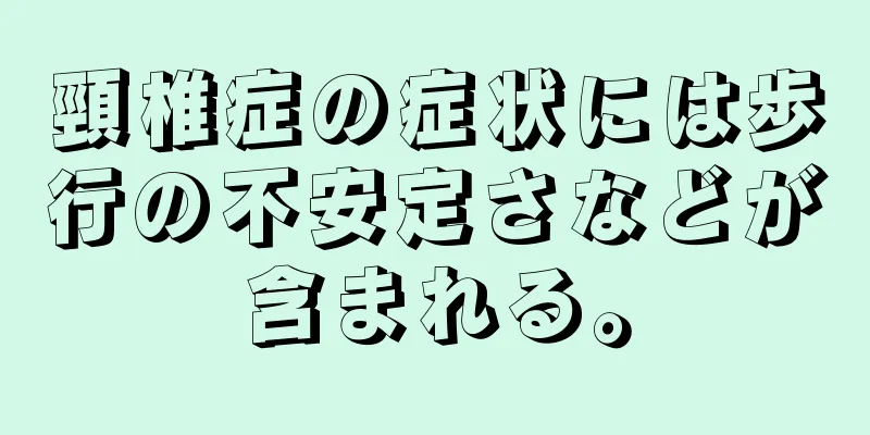 頸椎症の症状には歩行の不安定さなどが含まれる。